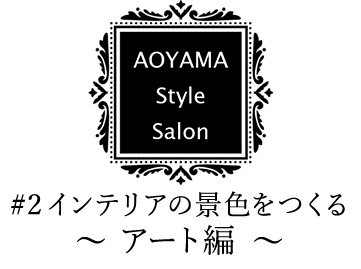 AOYAMA Style Salon（#2 インテリアの景色をつくる）